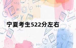 宁夏考生522分左右能考上什么好的本科大学？ 2024年有14所录取最低分522的大学