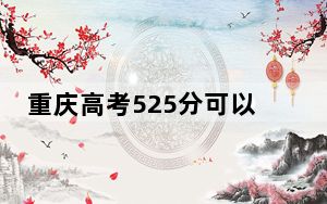 重庆高考525分可以录取那些高校？（附带近三年525分大学录取名单）