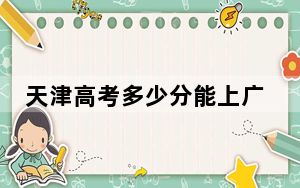 天津高考多少分能上广西大学？附2022-2024年最低录取分数线