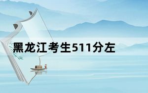 黑龙江考生511分左右能考上什么好的大学？（附带近三年511分大学录取名单）