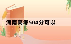 海南高考504分可以录取那些公办本科高校？ 2025年高考可以填报12所大学