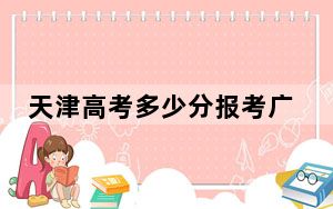 天津高考多少分报考广东石油化工学院？2024年综合最低分521分