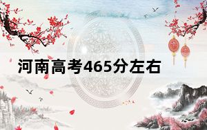 河南高考465分左右录取的公办本科大学名单！（附带近三年465分大学录取名单）