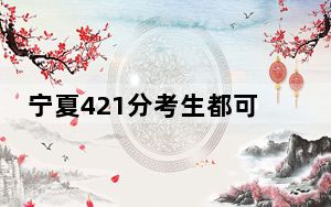 宁夏421分考生都可以填报哪些公办大学？（附近三年421分大学录取名单）