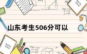 山东考生506分可以填报哪些公办本科高校名单？（供2025届高三考生参考）