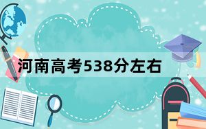 河南高考538分左右报考的公办本科大学都有哪些？ 2025年高考可以填报35所大学