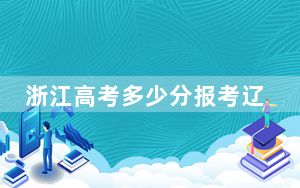 浙江高考多少分报考辽宁工程技术大学？附2022-2024年最低录取分数线