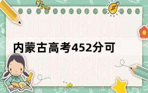 内蒙古高考452分可以录取那些公办本科高校？（供2025届高三考生参考）