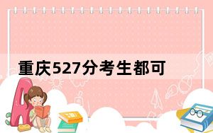 重庆527分考生都可以填报哪些大学？（附带2022-2024年527左右大学名单）