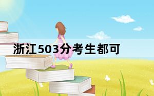 浙江503分考生都可以填报哪些大学？（供2025届高三考生参考）