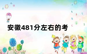 安徽481分左右的考生可以报考哪些公办本科大学？（附带2022-2024年481录取名单）