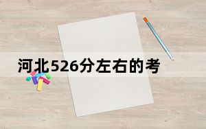 河北526分左右的考生可以报考哪些大学？（附带2022-2024年526录取名单）
