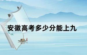 安徽高考多少分能上九州职业技术学院？附2022-2024年最低录取分数线