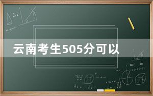云南考生505分可以填报哪些公办本科高校名单？ 2024年高考有38所最低分在505左右的大学