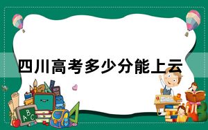 四川高考多少分能上云南工商学院？附近三年最低院校投档线