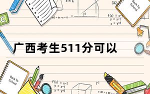 广西考生511分可以填报哪些高校名单？ 2024年一共58所大学录取