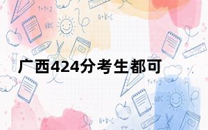 广西424分考生都可以填报哪些公办大学？（附近三年424分大学录取名单）