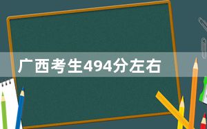 广西考生494分左右能考上什么好的本科大学？ 2024年有59所录取最低分494的大学