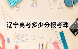 辽宁高考多少分报考珠海科技学院？附2022-2024年最低录取分数线