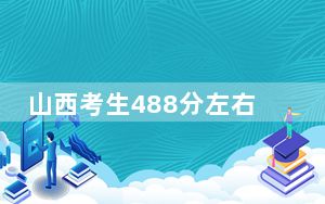 山西考生488分左右能考上什么好公办本科大学？ 2025年高考可以填报31所大学