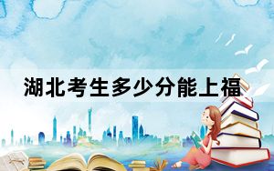 湖北考生多少分能上福建技术师范学院？附近三年最低院校投档线