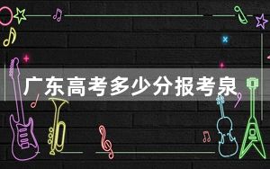 广东高考多少分报考泉州信息工程学院？附2022-2024年最低录取分数线