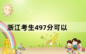 浙江考生497分可以填报哪些公办本科高校名单？（供2025年考生参考）
