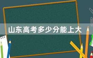 山东高考多少分能上大连理工大学？附2022-2024年最低录取分数线