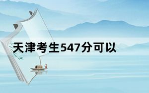 天津考生547分可以填报哪些高校名单？（附带2022-2024年547录取名单）