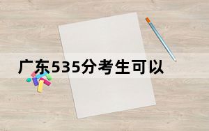 广东535分考生可以报考哪些本科大学？ 2024年有70所录取最低分535的大学