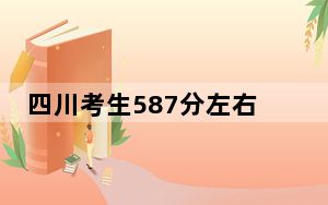 四川考生587分左右能考上什么好的大学？（附带近三年高考大学录取名单）