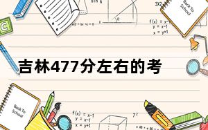 吉林477分左右的考生可以报考哪些公办本科大学？