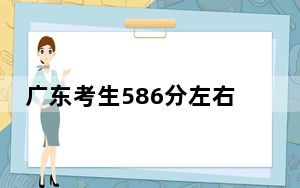 广东考生586分左右可以报考那些大学？（供2025届考生填报志愿参考）