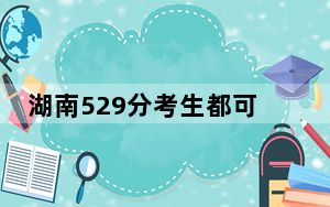湖南529分考生都可以填报哪些公办大学？ 2025年高考可以填报64所大学