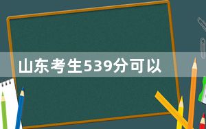 山东考生539分可以填报哪些高校名单？（附带2022-2024年539录取名单）