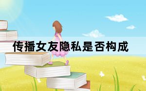 传播女友隐私是否构成犯罪 这到底是怎么回事？