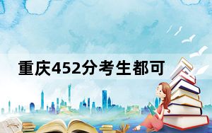 重庆452分考生都可以填报哪些公办大学？（附带2022-2024年452录取名单）