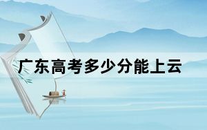 广东高考多少分能上云南林业职业技术学院？2024年历史类录取分361分 物理类最低371分