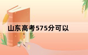 山东高考575分可以录取那些高校？