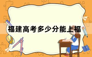 福建高考多少分能上福州外语外贸学院？2024年历史类441分 物理类最低463分