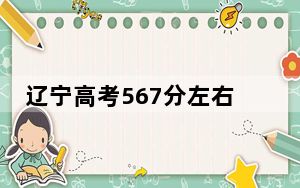 辽宁高考567分左右报考大学都有哪些？（附带近三年567分大学录取名单）