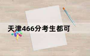 天津466分考生都可以填报哪些公办大学？（供2025届高三考生参考）