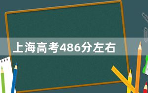 上海高考486分左右的可以报考的本科大学名单！