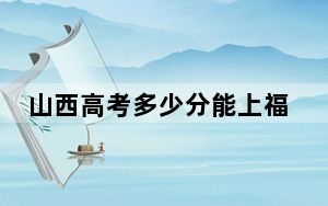 山西高考多少分能上福建商学院？附2022-2024年最低录取分数线