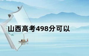 山西高考498分可以录取那些公办本科高校？