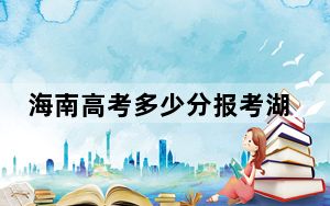 海南高考多少分报考湖南城市学院？附2022-2024年院校最低投档线