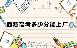 西藏高考多少分能上广东理工学院？2024年录取分分