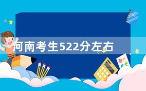 河南考生522分左右可以录取哪些大学？（供2025年考生参考）