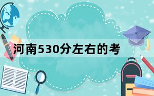 河南530分左右的考生可以报考哪些公办本科大学？（附带2022-2024年530左右大学名单）