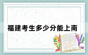 福建考生多少分能上南宁理工学院？2024年历史类投档线441分 物理类最低471分